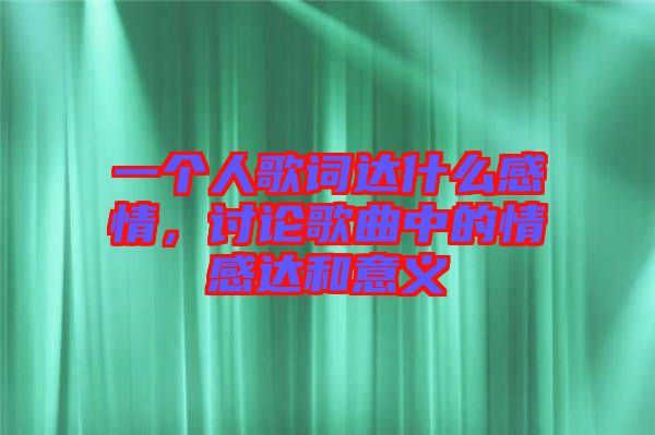 一個人歌詞達什么感情,討論歌曲中的情感達和意義