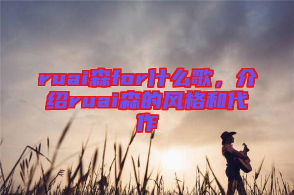 ruai森for什么歌,介紹ruai森的風(fēng)格和代作