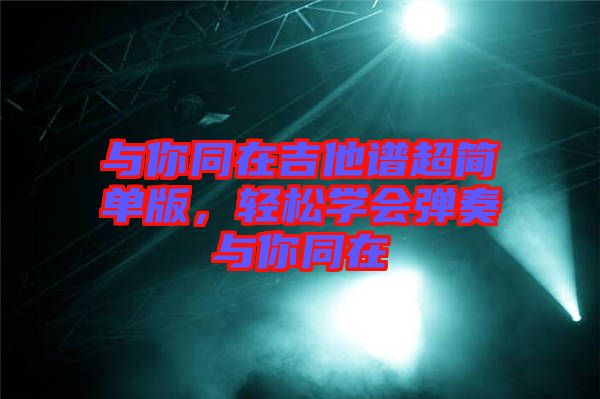 與你同在吉他譜超簡單版，輕松學會彈奏與你同在