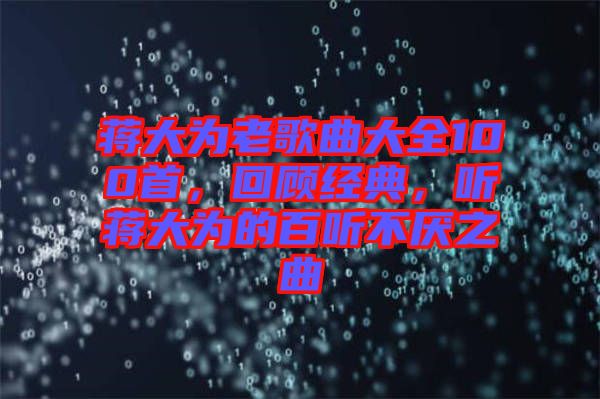 蔣大為老歌曲大全100首,回顧經(jīng)典,聽蔣大為的百聽不厭之曲