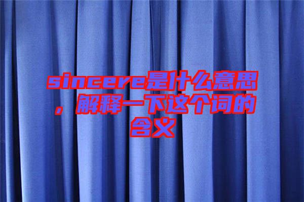 sincere是什么意思,解釋一下這個詞的含義