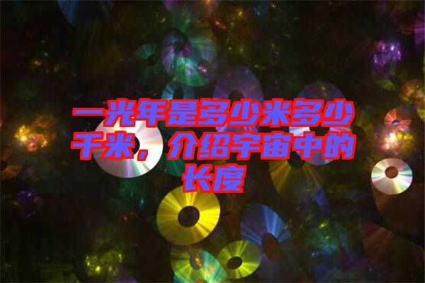 一光年是多少米多少千米，介紹宇宙中的長度