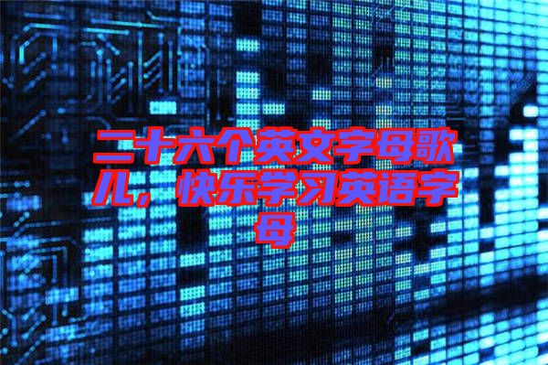 二十六個英文字母歌兒,快樂學習英語字母
