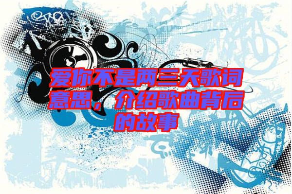 愛你不是兩三天歌詞意思，介紹歌曲背后的故事
