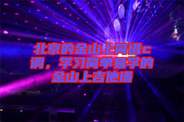 北京的金山上簡譜c調(diào),學(xué)習(xí)簡單易學(xué)的金山上吉他譜