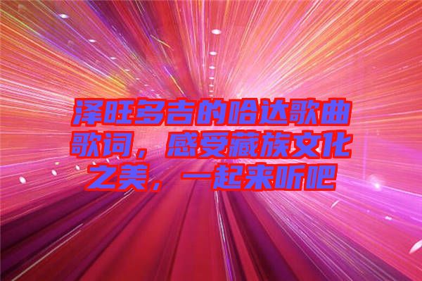 澤旺多吉的哈達(dá)歌曲歌詞,感受藏族文化之美,一起來(lái)聽(tīng)吧