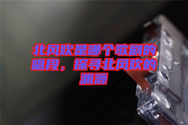北風吹是哪個歌劇的唱段,探尋北風吹的淵源