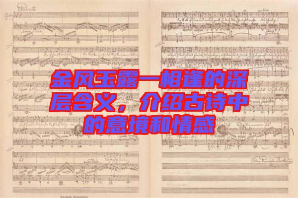 金風玉露一相逢的深層含義,介紹古詩中的意境和情感