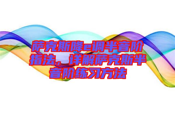 薩克斯降e調半音階指法,詳解薩克斯半音階練習方法