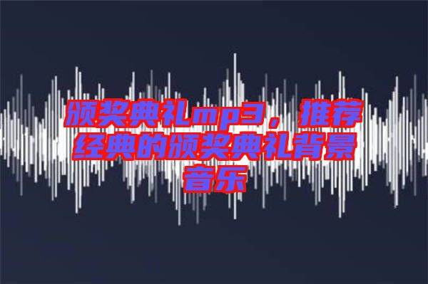 頒獎典禮mp3,推薦經典的頒獎典禮背景音樂