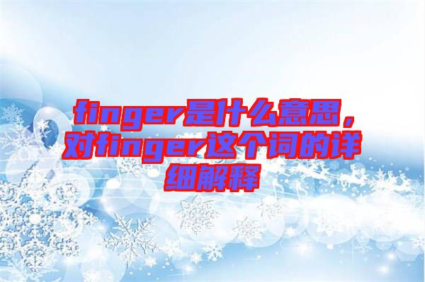 finger是什么意思,對(duì)finger這個(gè)詞的詳細(xì)解釋