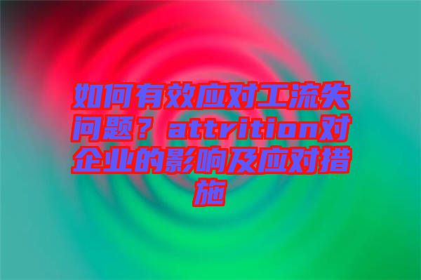 如何有效應對工流失問題?attrition對企業的影響及應對措施