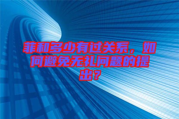 菲和多少有過關系,如何避免無禮問題的提出?