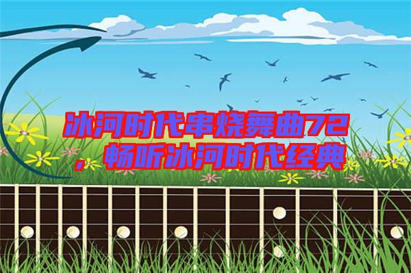 冰河時(shí)代串燒舞曲72,暢聽冰河時(shí)代經(jīng)典