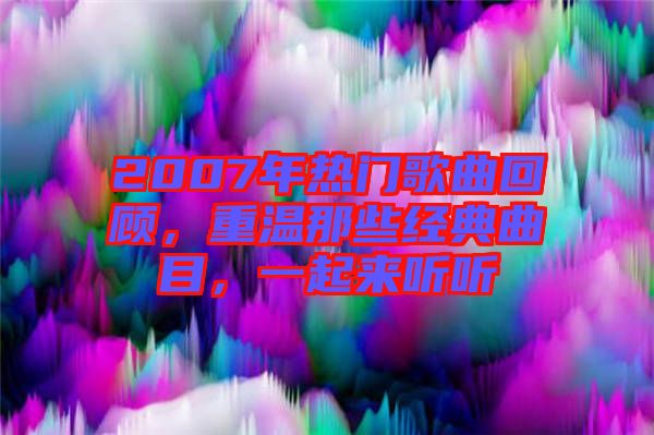 2007年熱門歌曲回顧,重溫那些經典曲目,一起來聽聽