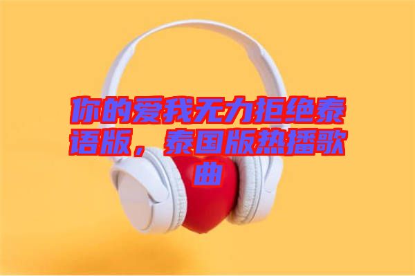 你的愛我無力拒絕泰語版,泰國版熱播歌曲