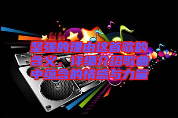 堅(jiān)強(qiáng)的理由這首歌的含義,詳細(xì)介紹歌曲中蘊(yùn)含的情感與力量