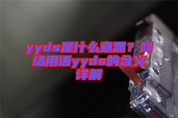 yyds是什么意思?網(wǎng)絡(luò)用語yyds的含義詳解