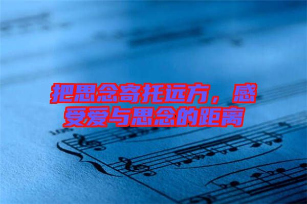把思念寄托遠方,感受愛與思念的距離