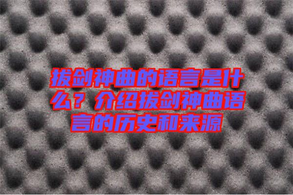 拔劍神曲的語言是什么？介紹拔劍神曲語言的歷史和來源