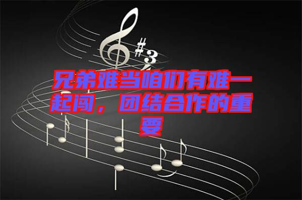 兄弟難當咱們有難一起闖,團結合作的重要