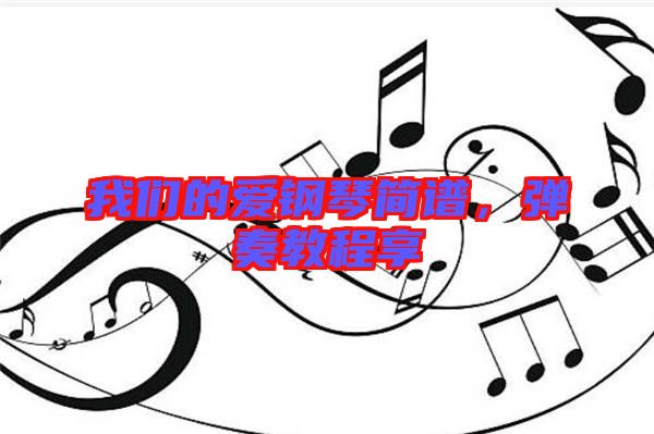 我們的愛(ài)鋼琴簡(jiǎn)譜,彈奏教程享