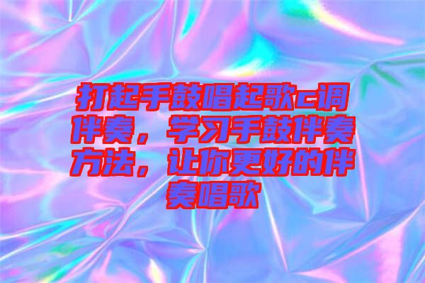 打起手鼓唱起歌c調(diào)伴奏,學(xué)習(xí)手鼓伴奏方法,讓你更好的伴奏唱歌
