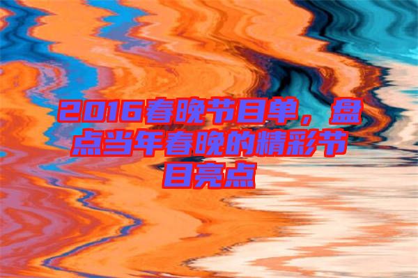 2016春晚節(jié)目單,盤點當(dāng)年春晚的精彩節(jié)目亮點