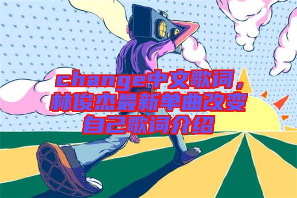 change中文歌詞，林俊杰最新單曲改變自己歌詞介紹