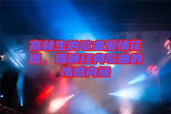 高林生的歌曲愛情花園,回顧經典歌曲的情感內涵