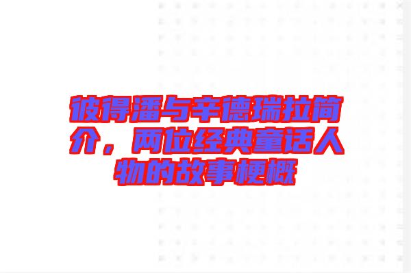 彼得潘與辛德瑞拉簡介,兩位經典童話人物的故事梗概