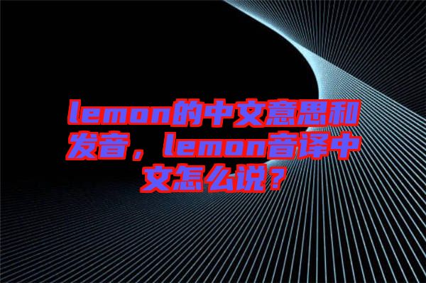 lemon的中文意思和發(fā)音,lemon音譯中文怎么說(shuō)?