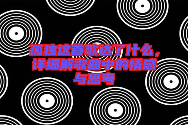 孤獨這首歌達了什么,詳細解歌曲中的情感與思考