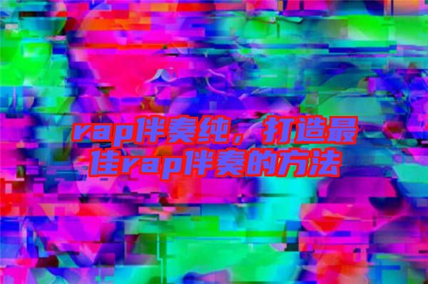 rap伴奏純,打造最佳rap伴奏的方法