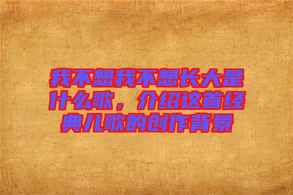 我不想我不想長(zhǎng)大是什么歌,介紹這首經(jīng)典兒歌的創(chuàng)作背景