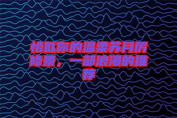 恰似你的溫柔蘇月厲修景,一部浪漫的推薦
