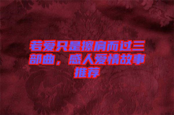 若愛只是擦肩而過三部曲,感人愛情故事推薦