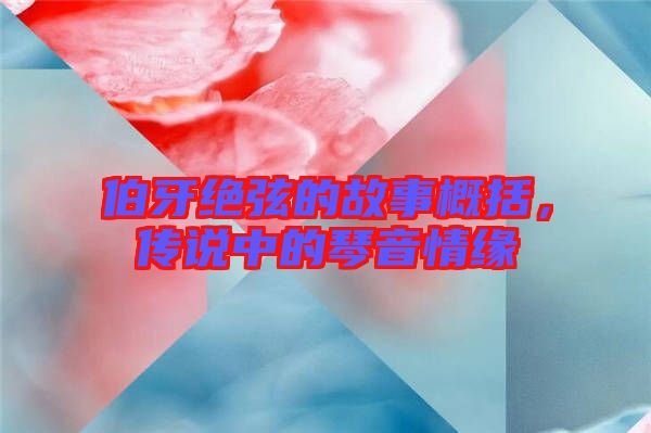 伯牙絕弦的故事概括，傳說(shuō)中的琴音情緣