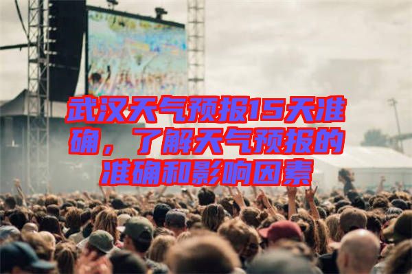 武漢天氣預(yù)報15天準(zhǔn)確,了解天氣預(yù)報的準(zhǔn)確和影響因素