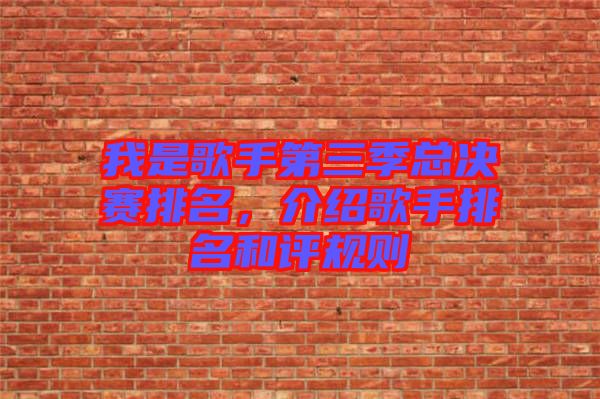 我是歌手第三季總決賽排名,介紹歌手排名和評規(guī)則