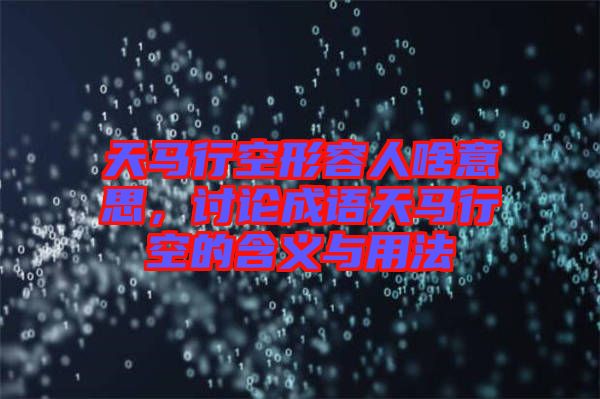 天馬行空形容人啥意思,討論成語(yǔ)天馬行空的含義與用法