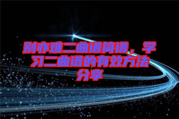 別亦難二曲譜簡譜,學習二曲譜的有效方法分享