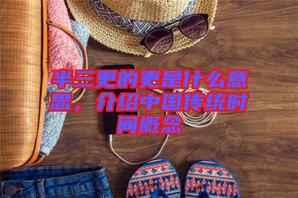 半三更的更是什么意思,介紹中國傳統時間概念