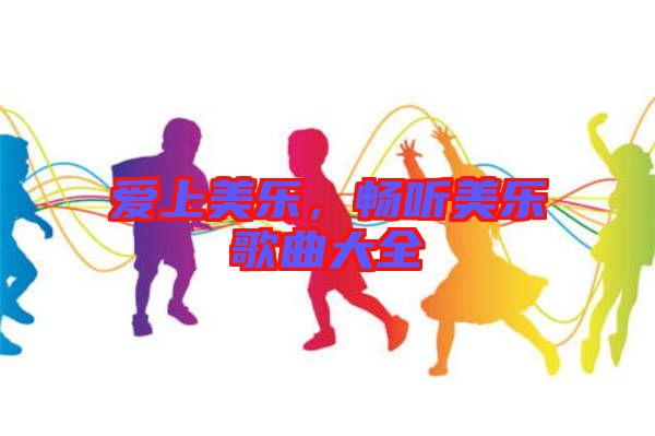 愛(ài)上美樂(lè),暢聽(tīng)美樂(lè)歌曲大全