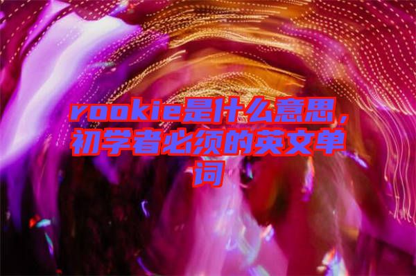 rookie是什么意思，初學者必須的英文單詞