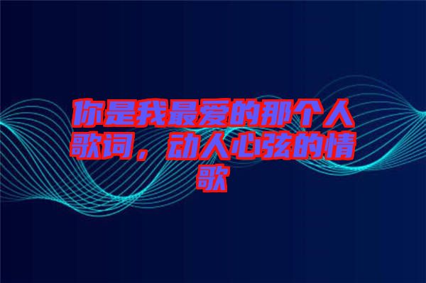 你是我最愛的那個人歌詞,動人心弦的情歌