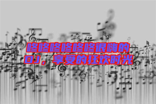 咚咚咚咚咚咚很嗨的DJ，享受的狂歡時光