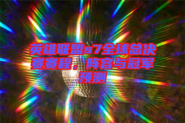 英雄聯(lián)盟s7全球總決賽賽程,陣容與冠軍預(yù)測(cè)