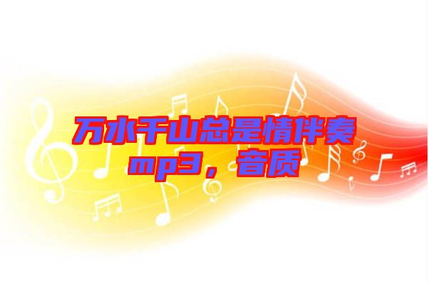 萬水千山總是情伴奏mp3,音質(zhì)