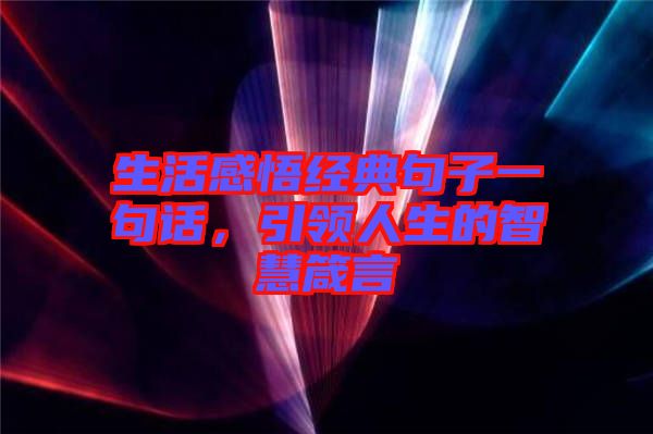 生活感悟經(jīng)典句子一句話，引領(lǐng)人生的智慧箴言